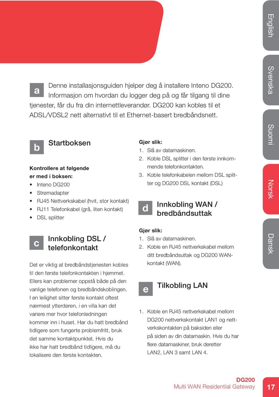 kan kobles til et ADSL/VDSL2 nett alternativt til et Ethernet-basert bredbåndsnett.