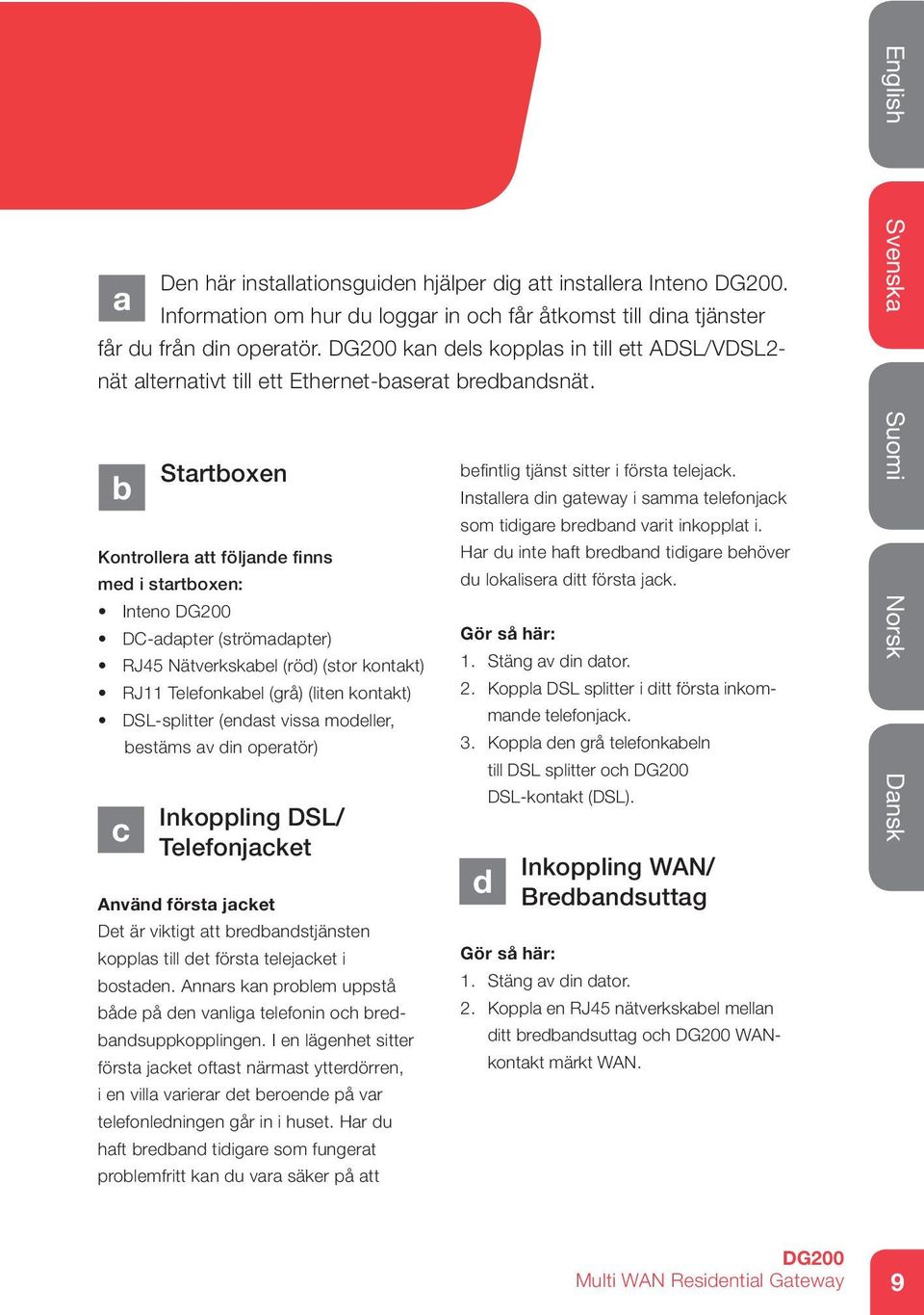 b Startboxen Kontrollera att följande finns med i startboxen: Inteno DC-adapter (strömadapter) RJ45 Nätverkskabel (röd) (stor kontakt) RJ11 Telefonkabel (grå) (liten kontakt) DSL-splitter (endast