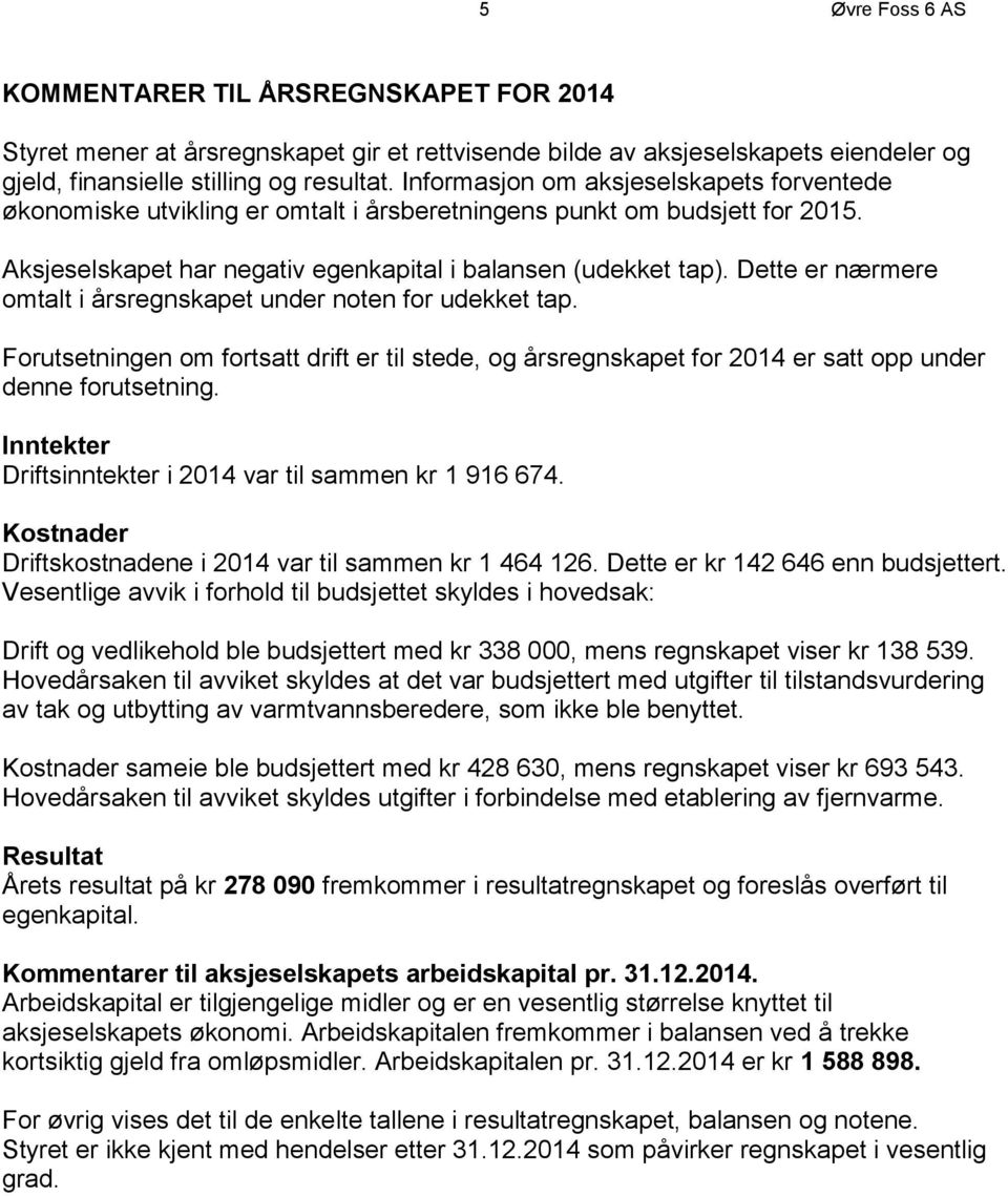 Dette er nærmere omtalt i årsregnskapet under noten for udekket tap. Forutsetningen om fortsatt drift er til stede, og årsregnskapet for 2014 er satt opp under denne forutsetning.