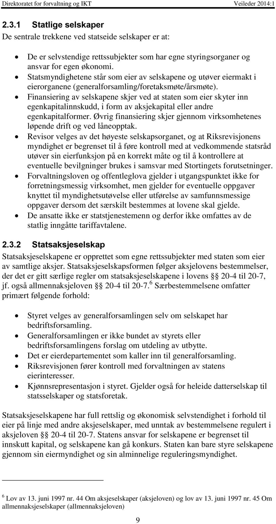 Finansiering av selskapene skjer ved at staten som eier skyter inn egenkapitalinnskudd, i form av aksjekapital eller andre egenkapitalformer.