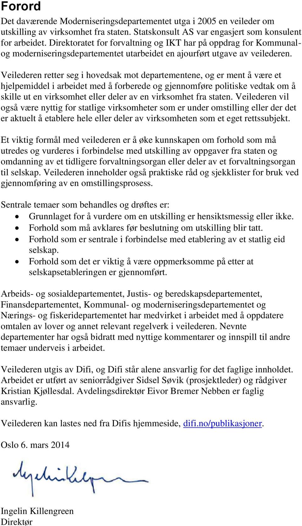 Veilederen retter seg i hovedsak mot departementene, og er ment å være et hjelpemiddel i arbeidet med å forberede og gjennomføre politiske vedtak om å skille ut en virksomhet eller deler av en