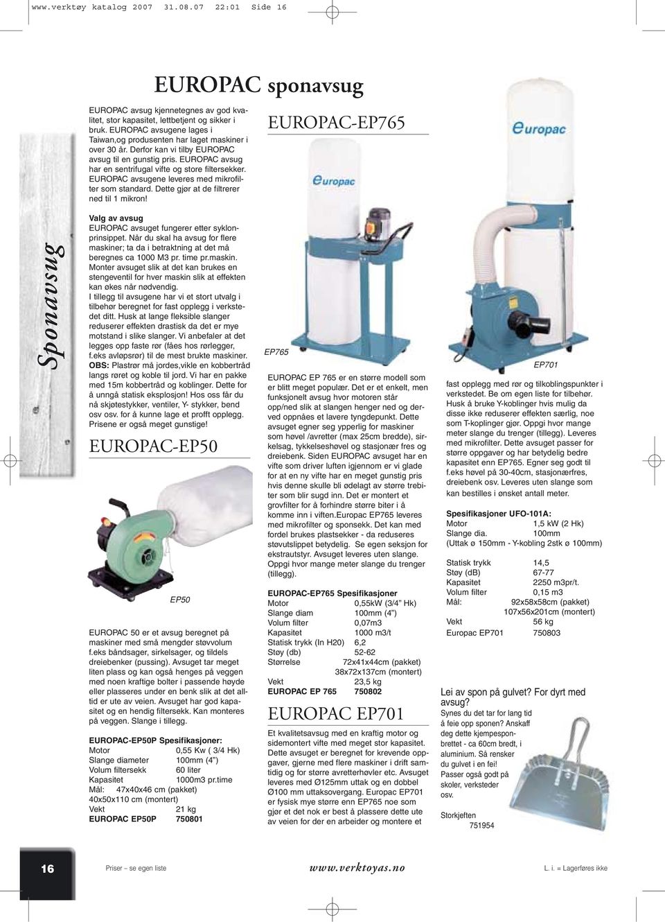 EUROPAC avsugene leveres med mikrofilter som standard. Dette gjør at de filtrerer ned til 1 mikron! EUROPAC-EP765 Sponavsug Valg av avsug EUROPAC avsuget fungerer etter syklonprinsippet.