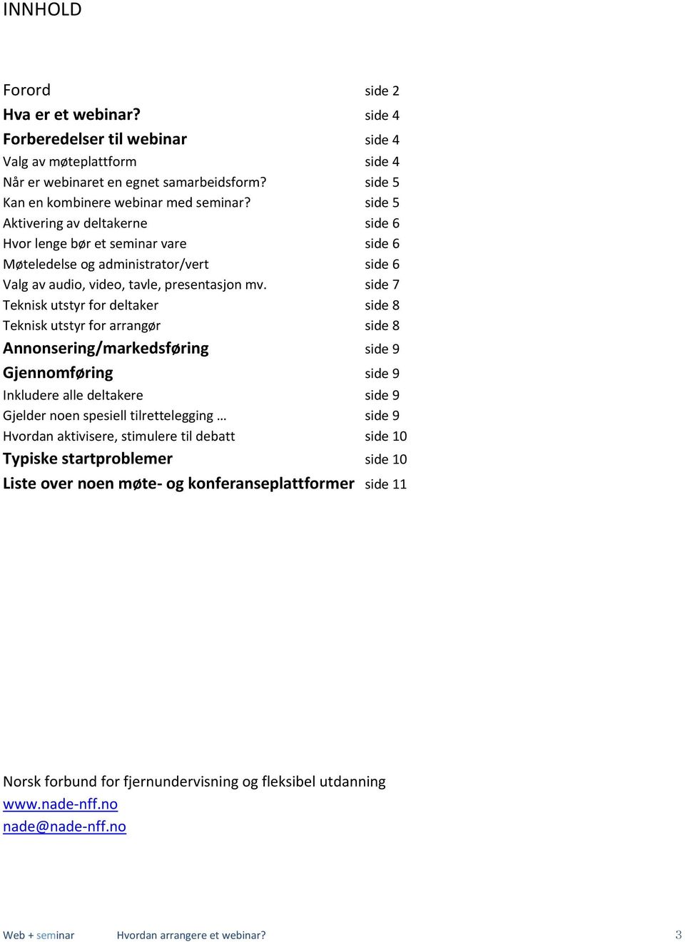 side 7 Teknisk utstyr for deltaker side 8 Teknisk utstyr for arrangør side 8 Annonsering/markedsføring side 9 Gjennomføring side 9 Inkludere alle deltakere side 9 Gjelder noen spesiell