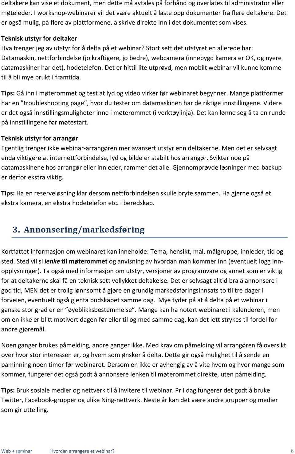 Stort sett det utstyret en allerede har: Datamaskin, nettforbindelse (jo kraftigere, jo bedre), webcamera (innebygd kamera er OK, og nyere datamaskiner har det), hodetelefon.