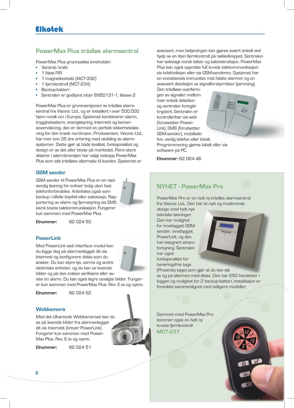 Systemet kombinerer alarm, trygghetsalarm, energistyring, Internett og kameraovervåkning, den er dermed en perfekt sikkerhetsløsning for den travle nordmann. Produsenten, Visonic Ltd.