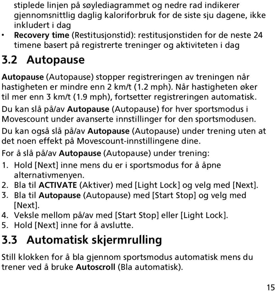 Når hastigheten øker til mer enn 3 km/t (1.9 mph), fortsetter registreringen automatisk.