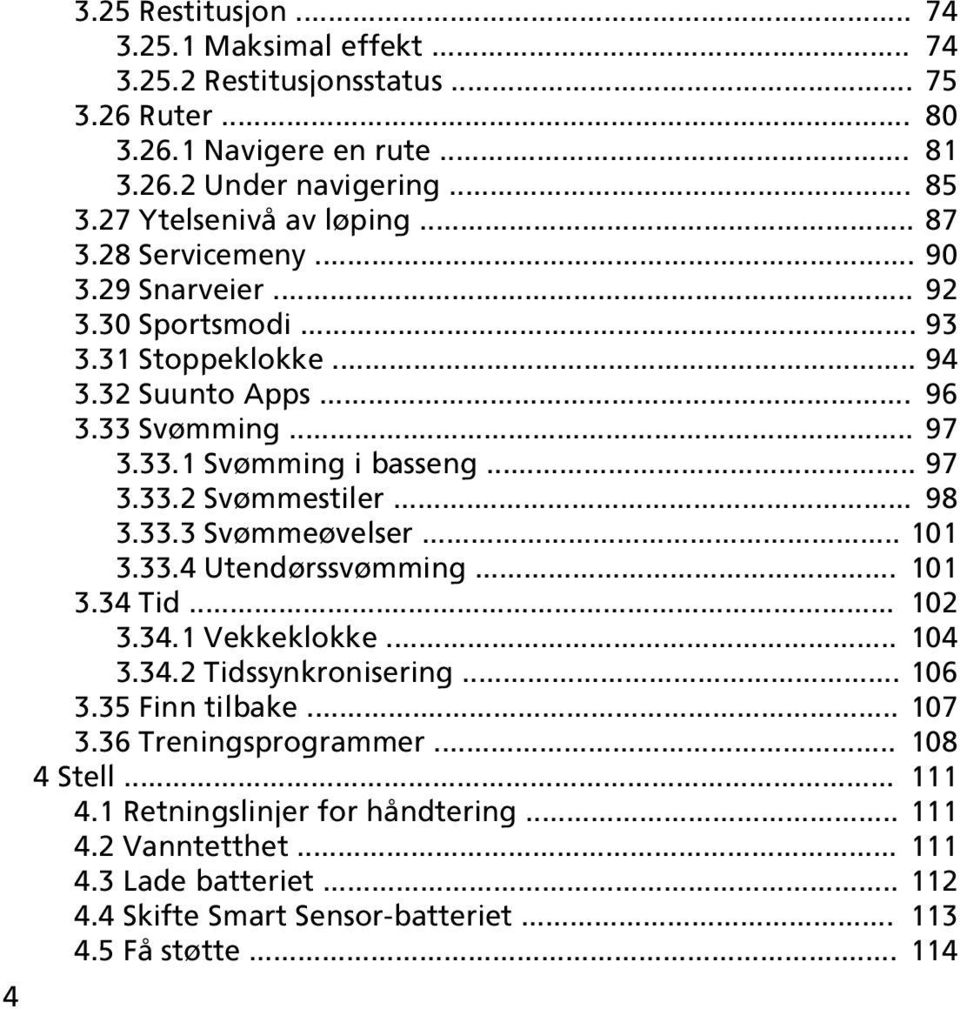 .. 97 3.33.2 Svømmestiler... 98 3.33.3 Svømmeøvelser... 101 3.33.4 Utendørssvømming... 101 3.34 Tid... 102 3.34.1 Vekkeklokke... 104 3.34.2 Tidssynkronisering... 106 3.35 Finn tilbake.