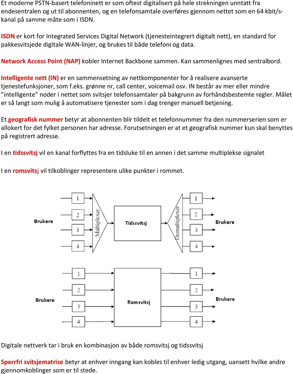 ISDN er kort for Integrated Services Digital Network (tjenesteintegrert digitalt nett), en standard for pakkesvitsjede digitale WAN-linjer, og brukes til både telefoni og data.