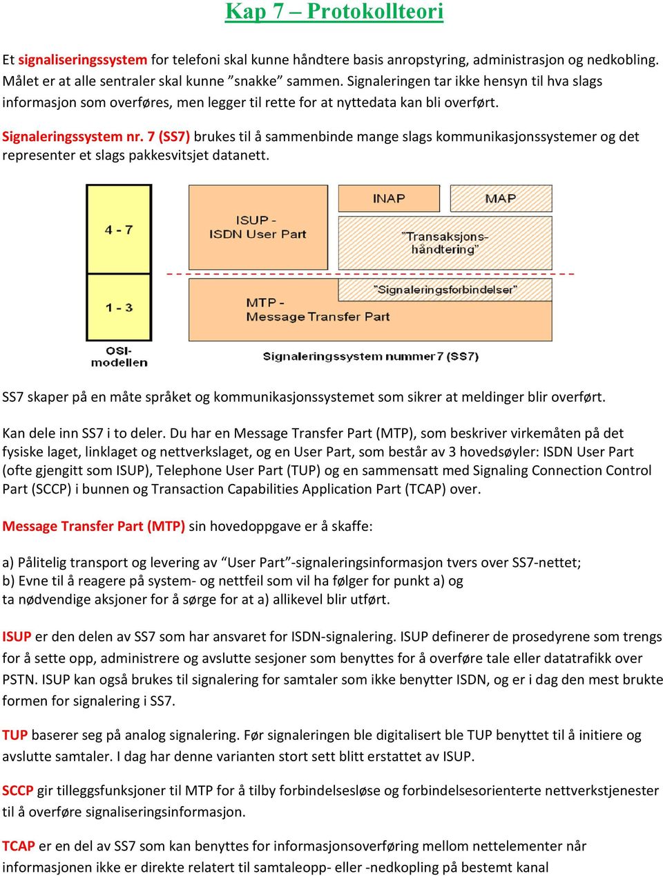 7 (SS7) brukes til å sammenbinde mange slags kommunikasjonssystemer og det representer et slags pakkesvitsjet datanett.