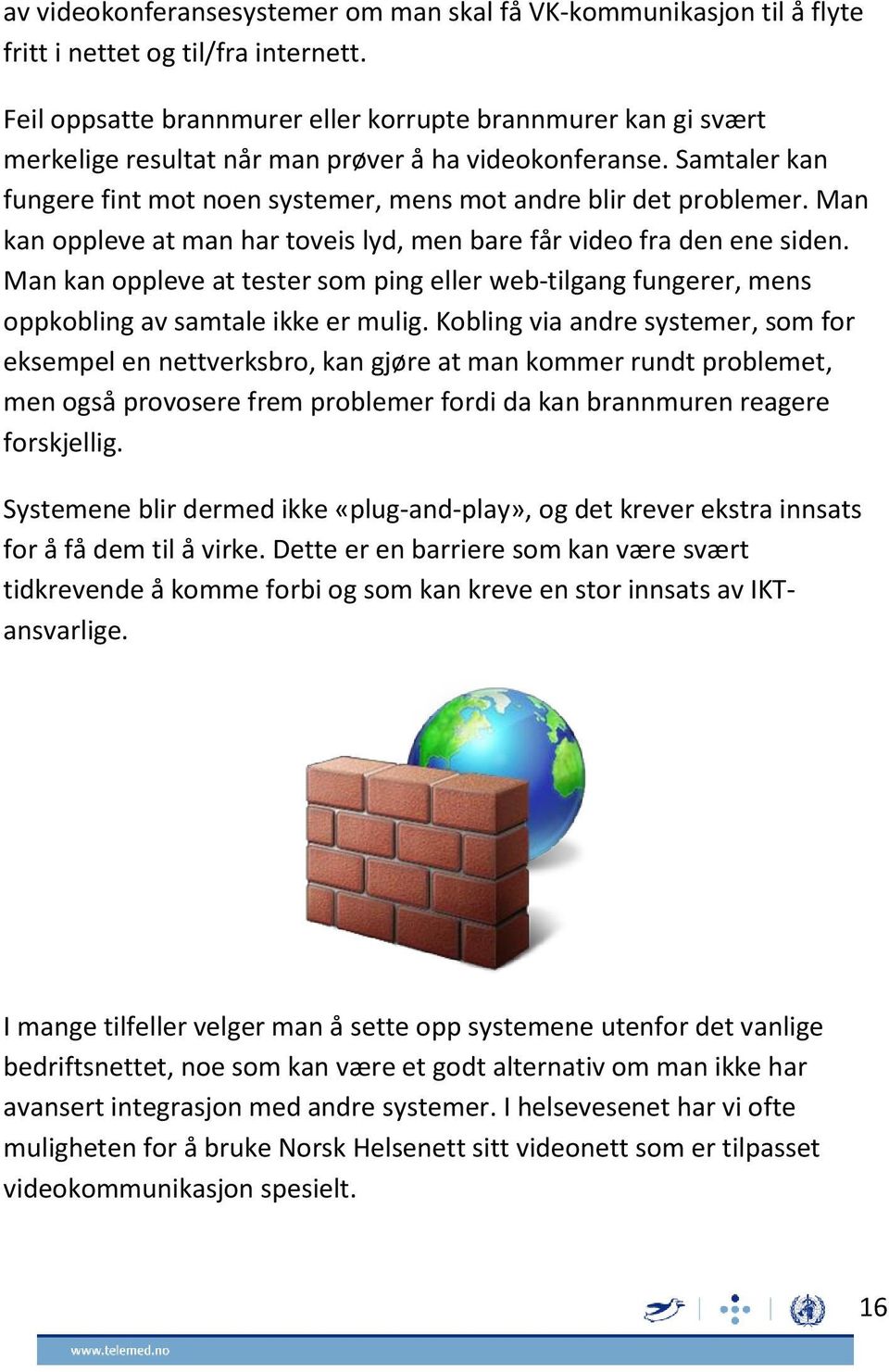 Man kan oppleve at man har toveis lyd, men bare får video fra den ene siden. Man kan oppleve at tester som ping eller web-tilgang fungerer, mens oppkobling av samtale ikke er mulig.