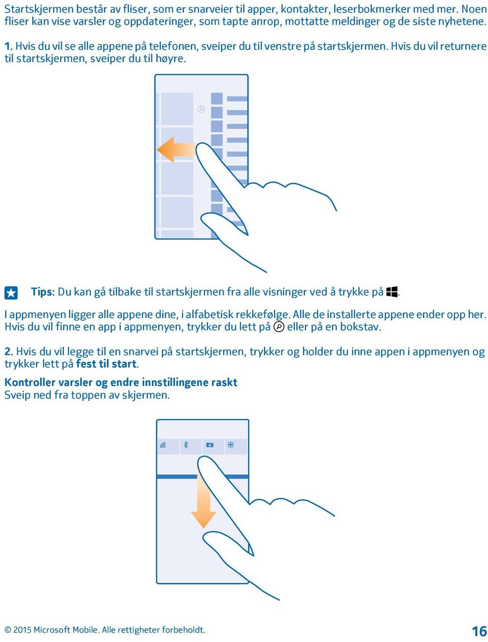 Tips: Du kan gå tilbake til startskjermen fra alle visninger ved å trykke på. I appmenyen ligger alle appene dine, i alfabetisk rekkefølge. Alle de installerte appene ender opp her.