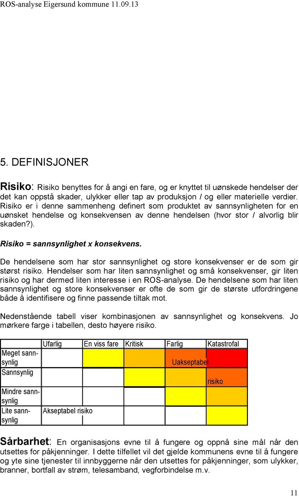 Risiko = sannsynlighet x konsekvens. De hendelsene som har stor sannsynlighet og store konsekvenser er de som gir størst risiko.