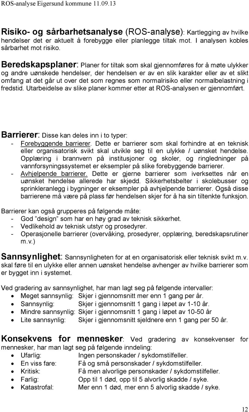 regnes som normalrisiko eller normalbelastning i fredstid. Utarbeidelse av slike planer kommer etter at ROS-analysen er gjennomført.