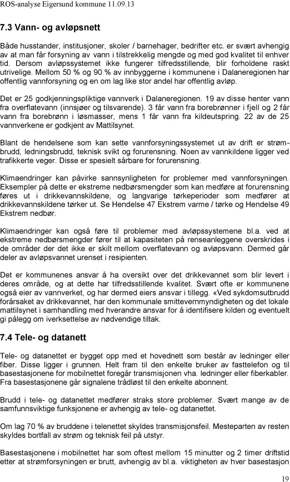 Mellom 50 % og 90 % av innbyggerne i kommunene i Dalaneregionen har offentlig vannforsyning og en om lag like stor andel har offentlig avløp. Det er 25 godkjenningspliktige vannverk i Dalaneregionen.