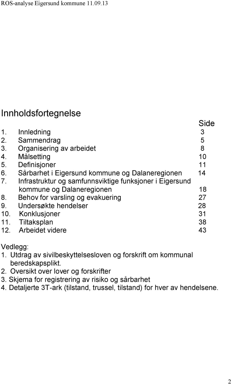 Behov for varsling og evakuering 27 9. Undersøkte hendelser 28 10. Konklusjoner 31 11. Tiltaksplan 38 12. Arbeidet videre 43 Vedlegg: 1.