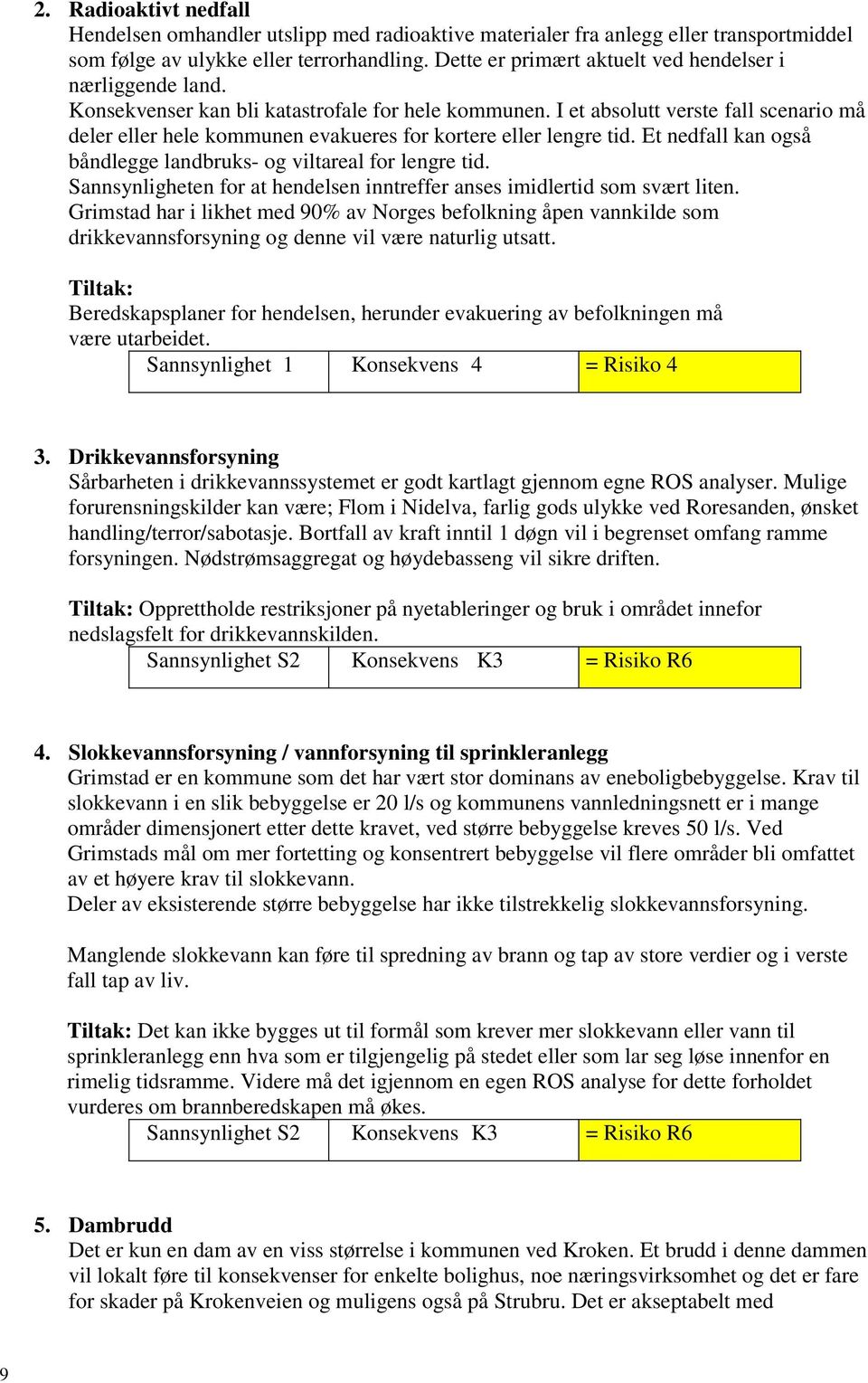 I et absolutt verste fall scenario må deler eller hele kommunen evakueres for kortere eller lengre tid. Et nedfall kan også båndlegge landbruks- og viltareal for lengre tid.