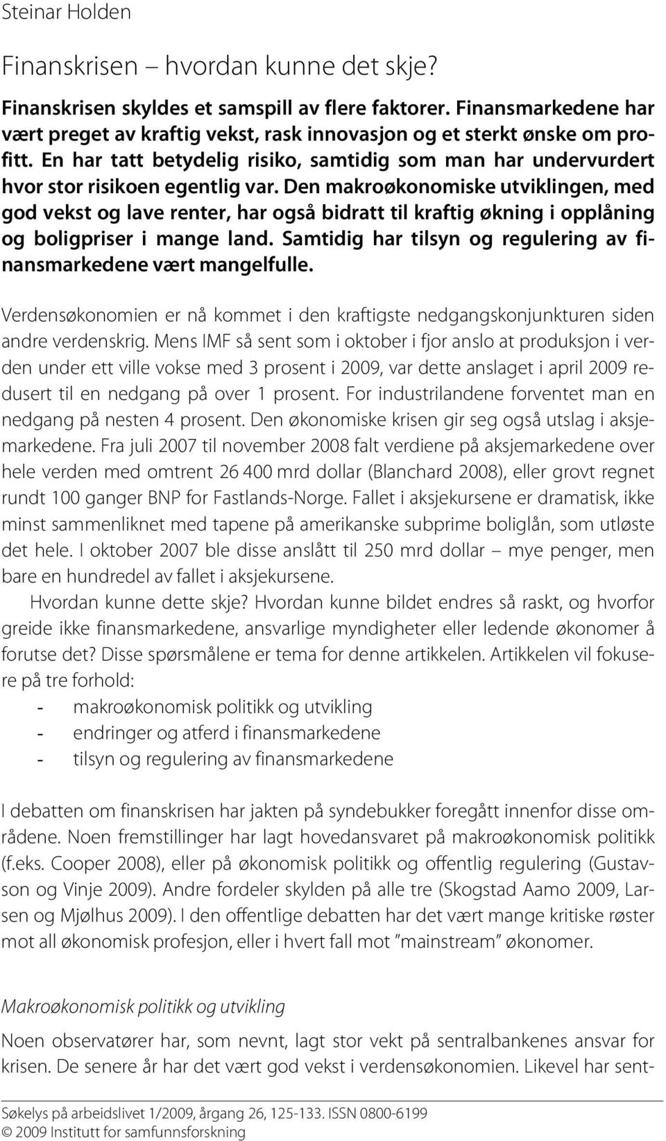 Den makroøkonomiske utviklingen, med god vekst og lave renter, har også bidratt til kraftig økning i opplåning og boligpriser i mange land.