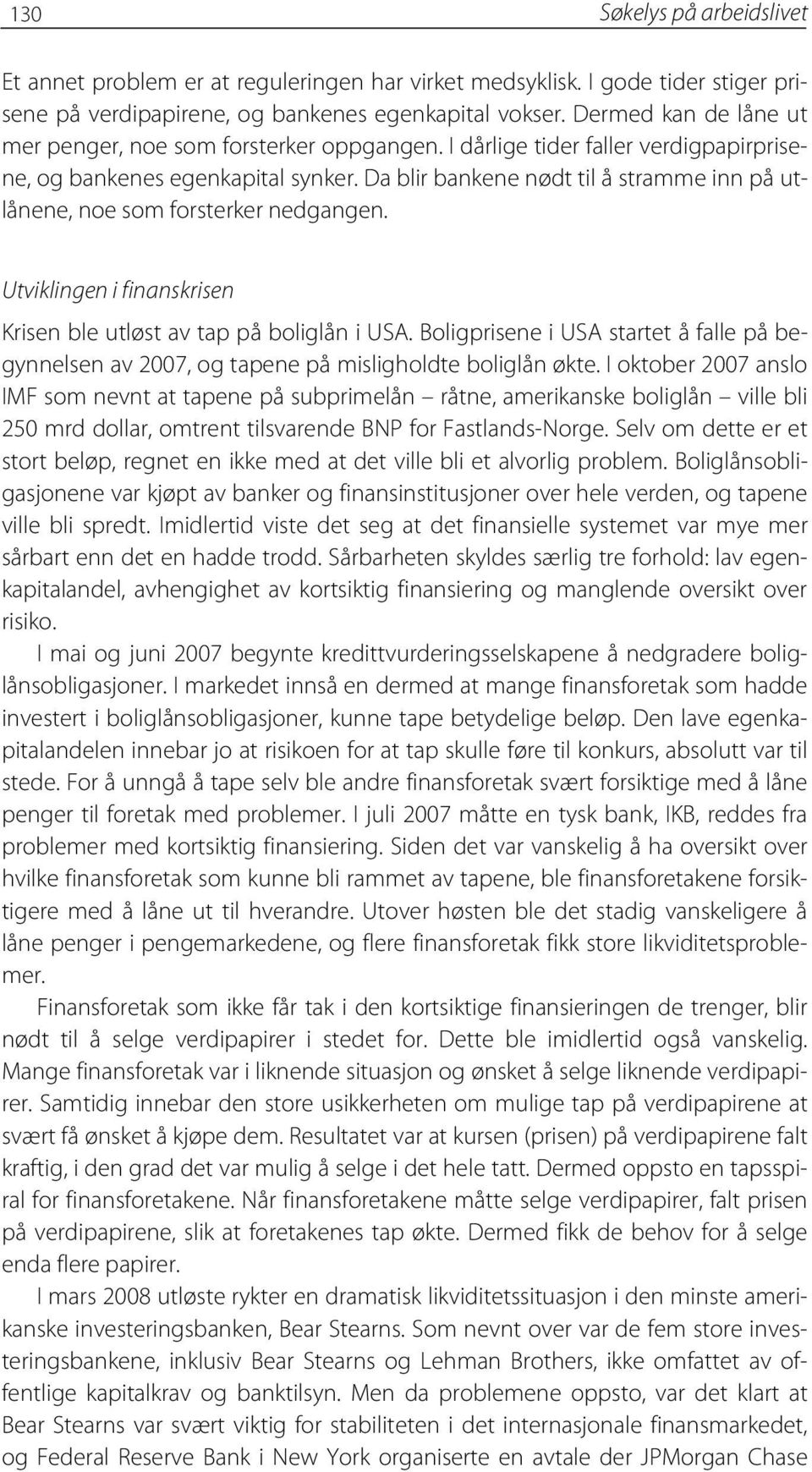 Da blir bankene nødt til å stramme inn på utlånene, noe som forsterker nedgangen. Utviklingen i finanskrisen Krisen ble utløst av tap på boliglån i USA.