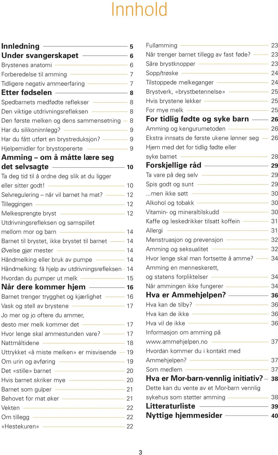 9 Hjelpemidler for brystopererte 9 Amming om å måtte lære seg det selvsagte 10 Ta deg tid til å ordne deg slik at du ligger eller sitter godt! 10 Selvregulering når vil barnet ha mat?