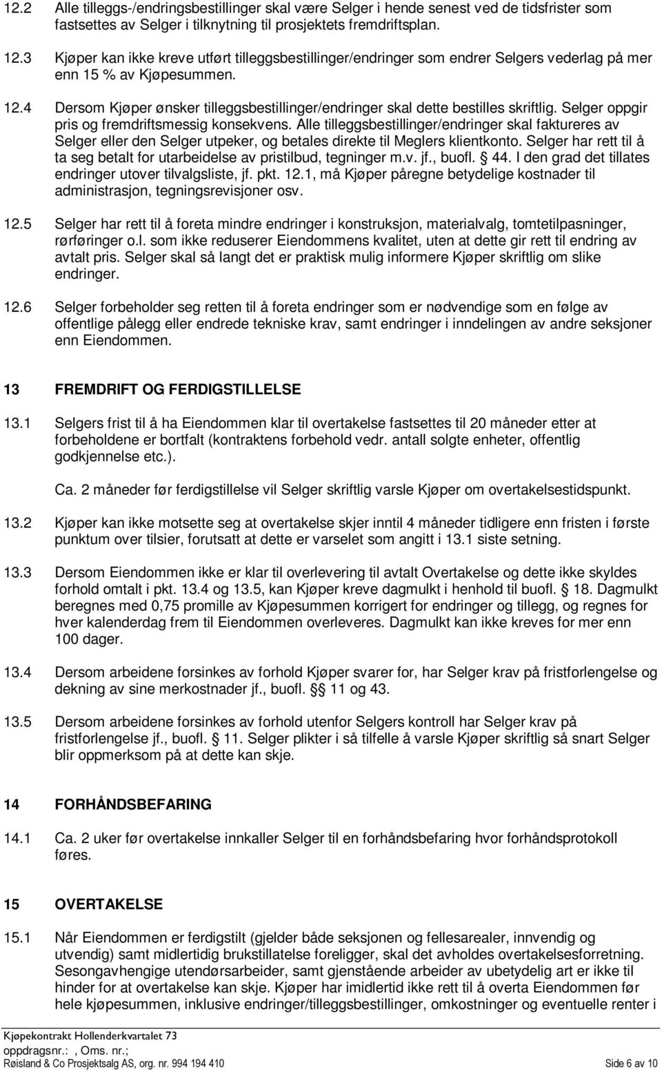 4 Dersom Kjøper ønsker tilleggsbestillinger/endringer skal dette bestilles skriftlig. Selger oppgir pris og fremdriftsmessig konsekvens.