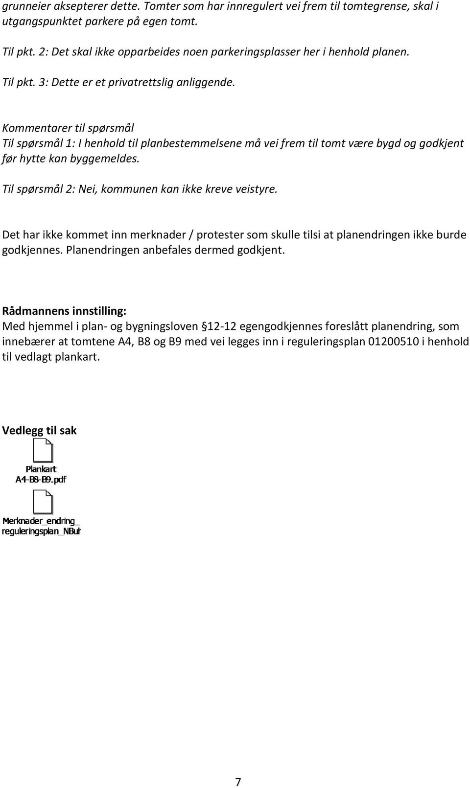 Kommentarer til spørsmål Til spørsmål 1: I henhold til planbestemmelsene må vei frem til tomt være bygd og godkjent før hytte kan byggemeldes. Til spørsmål 2: Nei, kommunen kan ikke kreve veistyre.