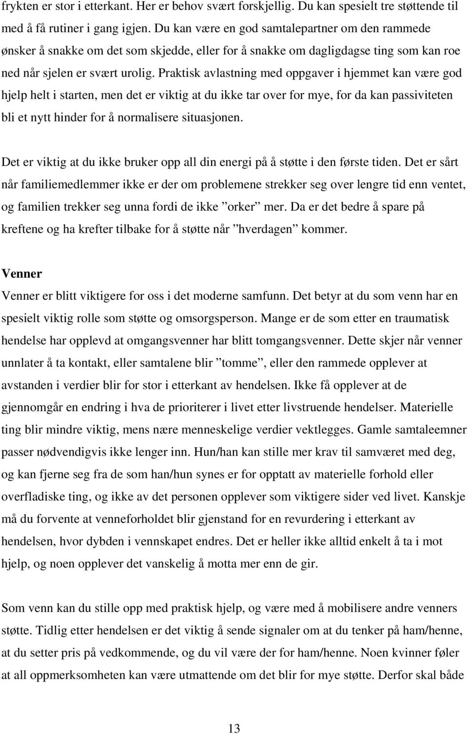 Praktisk avlastning med oppgaver i hjemmet kan være god hjelp helt i starten, men det er viktig at du ikke tar over for mye, for da kan passiviteten bli et nytt hinder for å normalisere situasjonen.