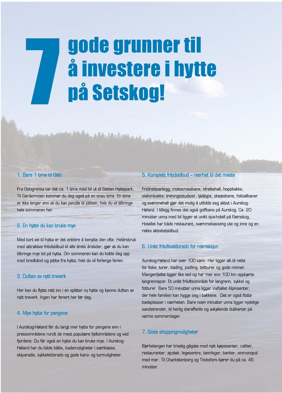 En hytte du kan bruke mye Med kort vei til hytta er det enklere å benytte den ofte. Helårsbruk med attraktive fritidstilbud til alle årets årstider, gjør at du kan tilbringe mye tid på hytta.