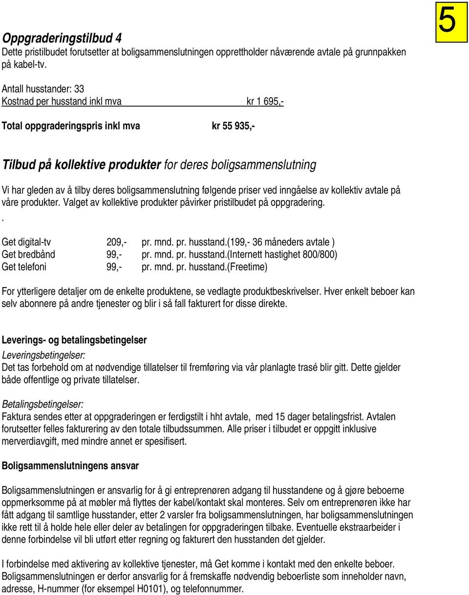 boligsammenslutning følgende priser ved inngåelse av kollektiv avtale på våre produkter. Valget av kollektive produkter påvirker pristilbudet på oppgradering.. Get digital-tv 209,- pr. mnd. pr. husstand.