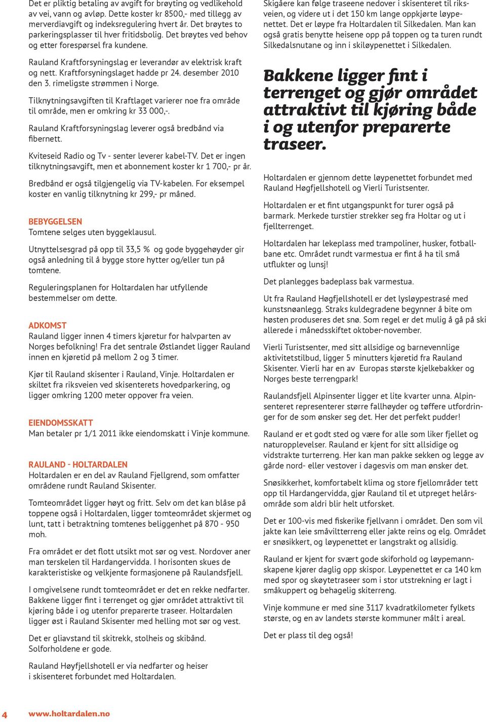 Kraftforsyningslaget hadde pr 24. desember 2010 den 3. rimeligste strømmen i Norge. Tilknytningsavgiften til Kraftlaget varierer noe fra område til område, men er omkring kr 33 000,-.