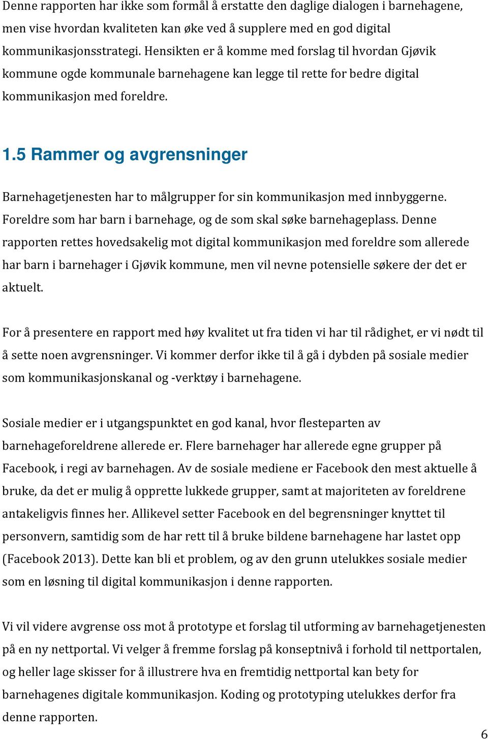 5 Rammer og avgrensninger Barnehagetjenesten har to målgrupper for sin kommunikasjon med innbyggerne. Foreldre som har barn i barnehage, og de som skal søke barnehageplass.