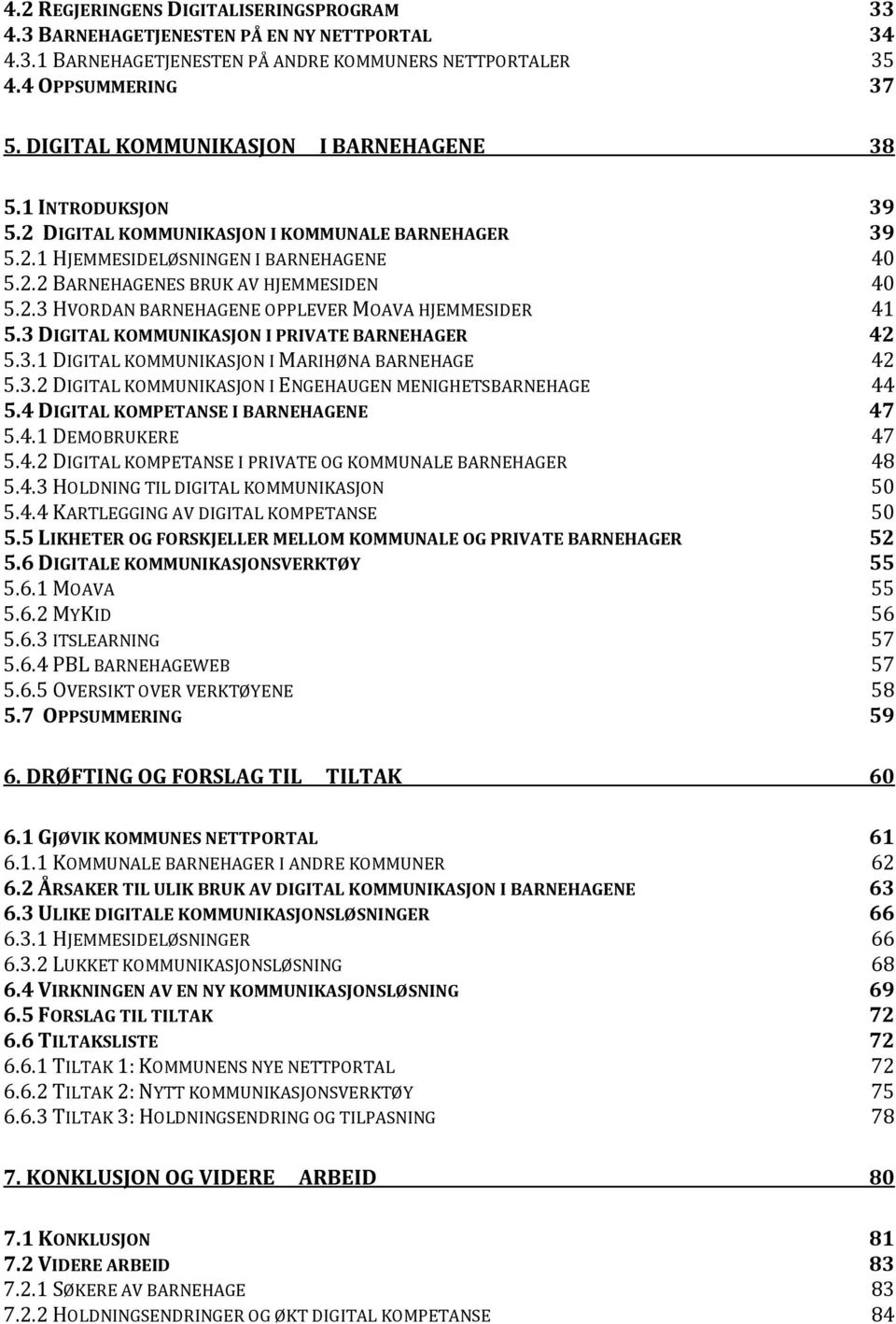 3 DIGITAL KOMMUNIKASJON I PRIVATE BARNEHAGER 42 5.3.1 DIGITAL KOMMUNIKASJON I MARIHØNA BARNEHAGE 42 5.3.2 DIGITAL KOMMUNIKASJON I ENGEHAUGEN MENIGHETSBARNEHAGE 44 5.