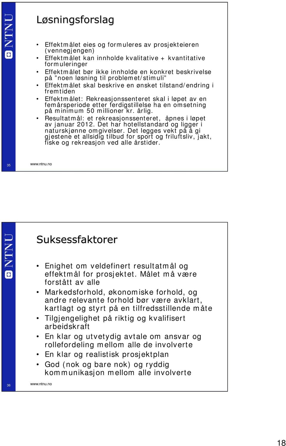 minimum 50 millioner kr. årlig. Resultatmål: et rekreasjonssenteret, åpnes i løpet av januar 2012. Det har hotellstandard og ligger i naturskjønne omgivelser.