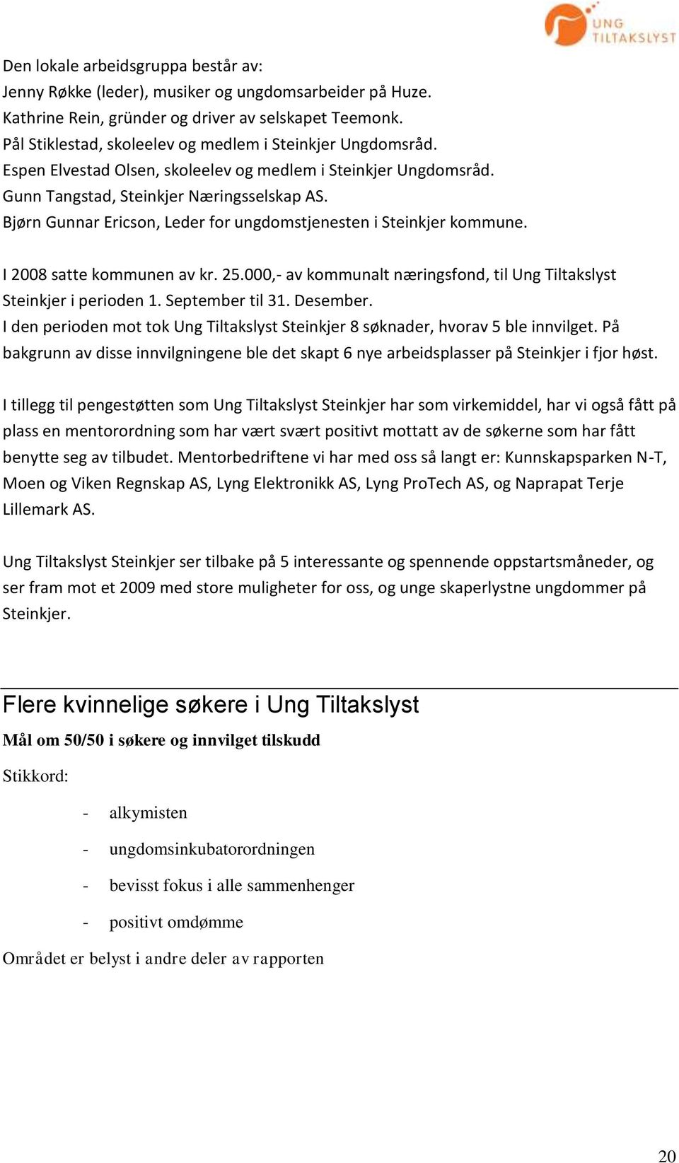 Bjørn Gunnar Ericson, Leder for ungdomstjenesten i Steinkjer kommune. I 2008 satte kommunen av kr. 25.000,- av kommunalt næringsfond, til Ung Tiltakslyst Steinkjer i perioden 1. September til 31.