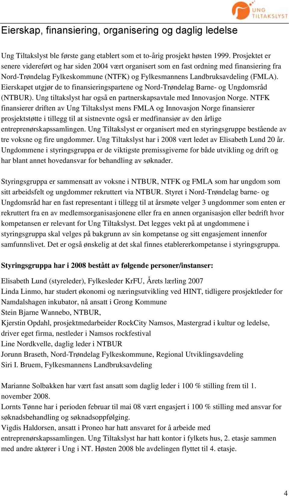 Eierskapet utgjør de to finansieringspartene og Nord-Trøndelag Barne- og Ungdomsråd (NTBUR). Ung tiltakslyst har også en partnerskapsavtale med Innovasjon Norge.