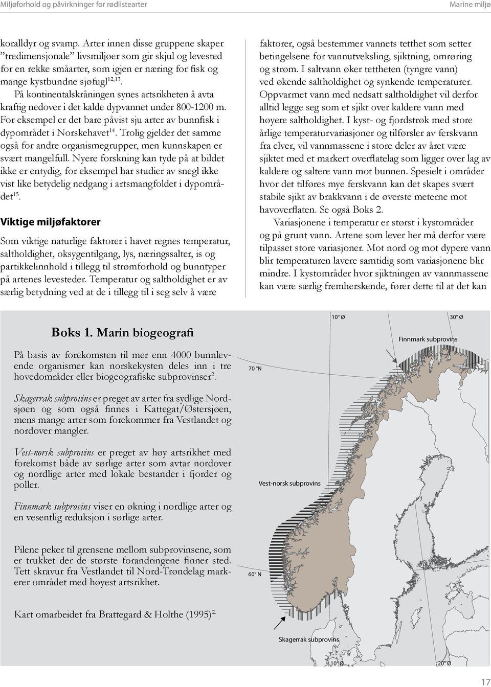 På kontinentalskråningen synes artsrikheten å avta kraftig nedover i det kalde dypvannet under 800-1200 m. For eksempel er det bare påvist sju arter av bunnfisk i dypområdet i Norskehavet 14.