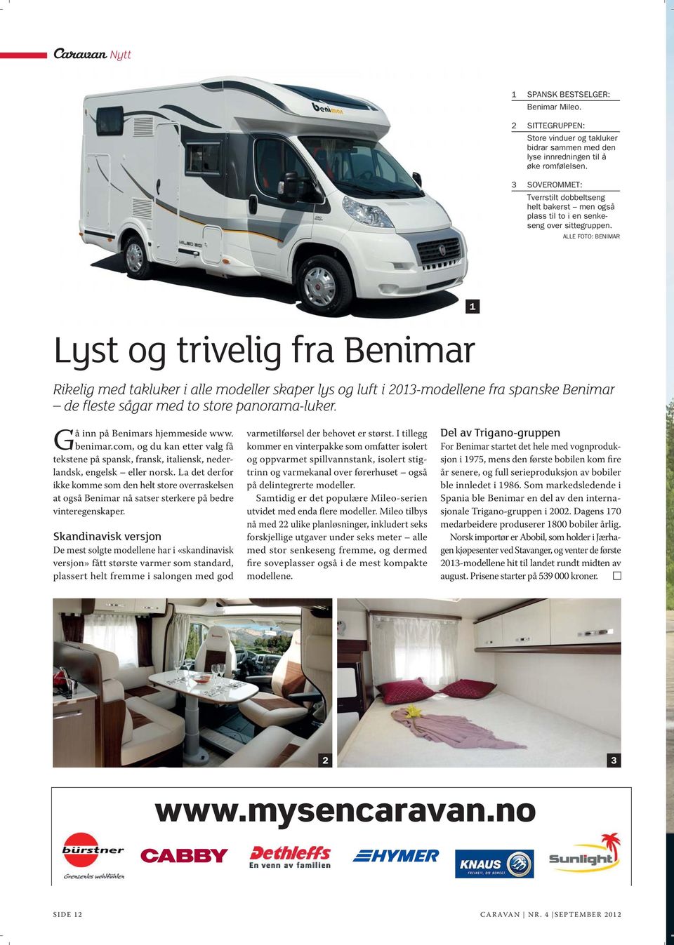 ALLE FOTO: BENIMAR Lyst og trivelig fra Benimar Rikelig med takluker i alle modeller skaper lys og luft i 2013-modellene fra spanske Benimar de fleste sågar med to store panorama-luker.