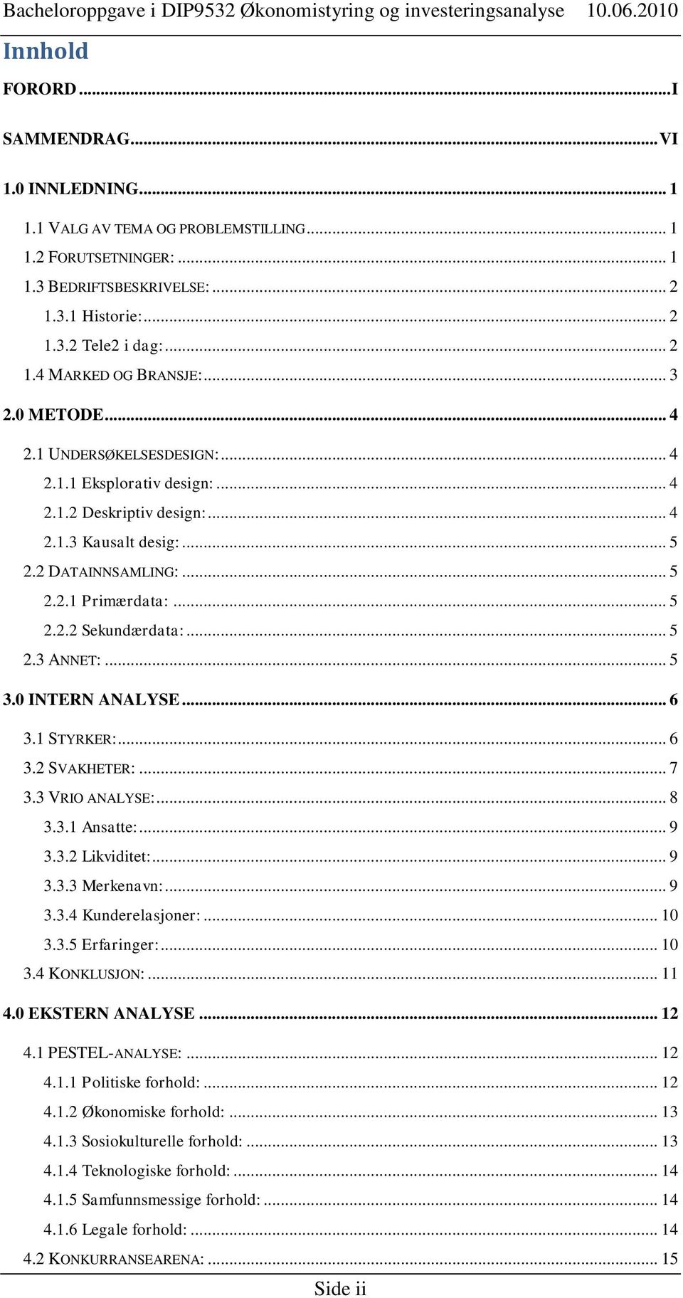 .. 5 2.3 ANNET:... 5 3.0 INTERN ANALYSE... 6 3.1 STYRKER:... 6 3.2 SVAKHETER:... 7 3.3 VRIO ANALYSE:... 8 3.3.1 Ansatte:... 9 3.3.2 Likviditet:... 9 3.3.3 Merkenavn:... 9 3.3.4 Kunderelasjoner:... 10 3.