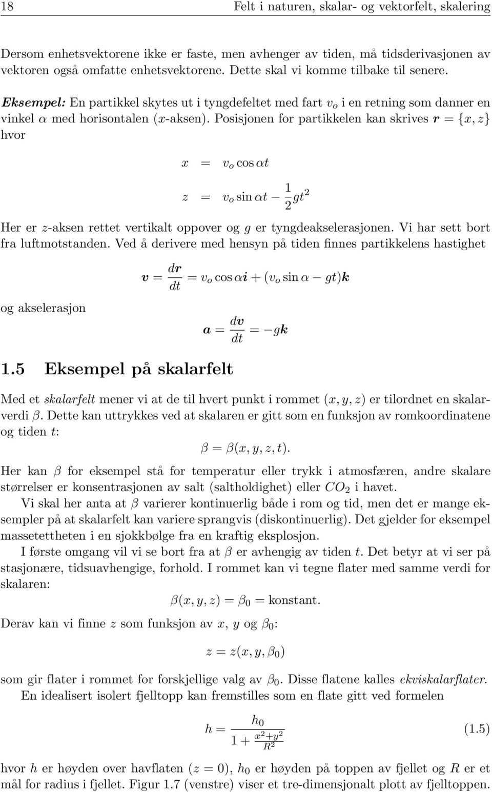 Posisjonen for partikkelen kan skrives r = {x, z} hvor x = v o cosαt z = v o sinαt 1 2 gt2 Her er z-aksen rettet vertikalt oppover og g er tyngdeakselerasjonen. Vi har sett bort fra luftmotstanden.