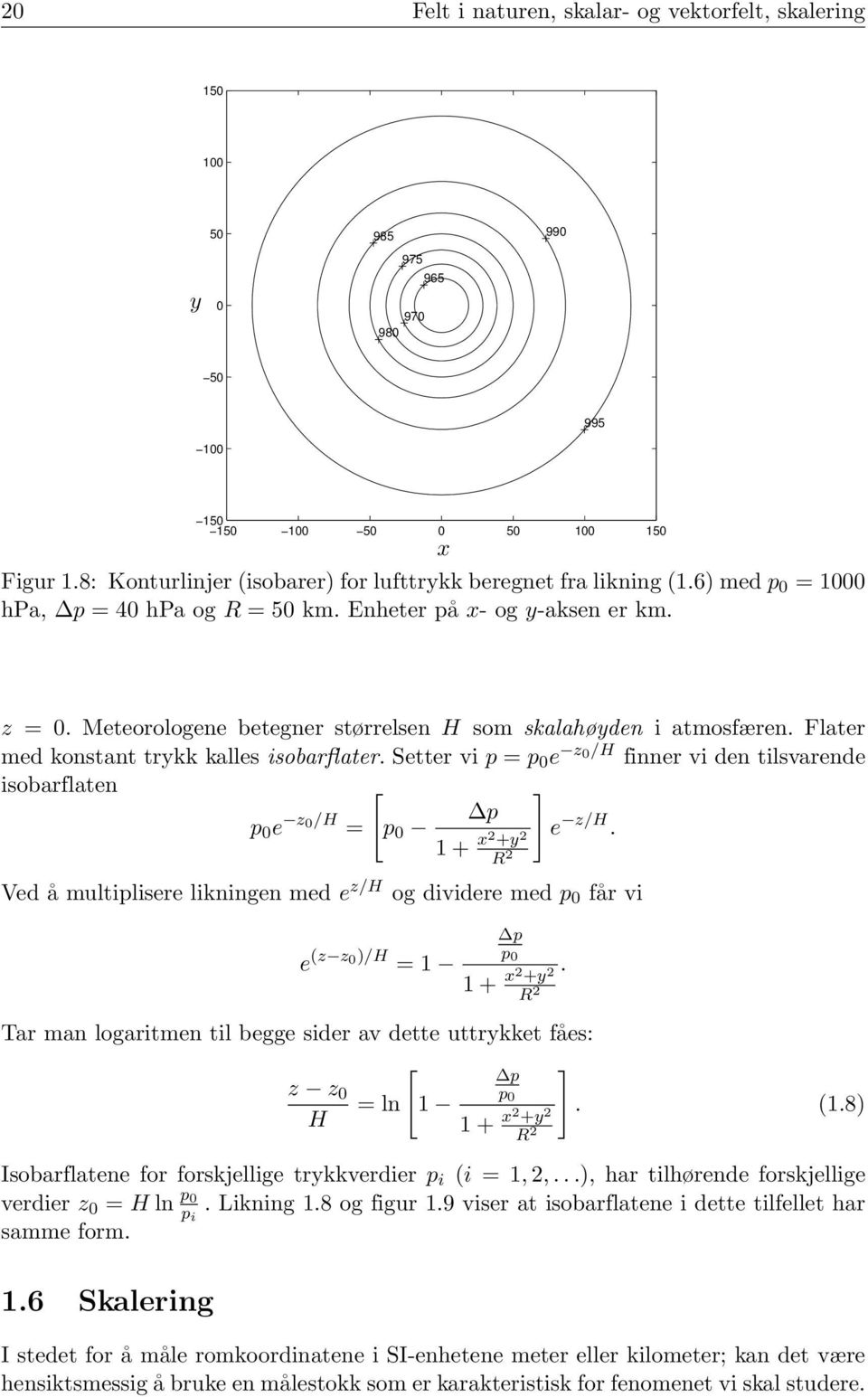 Setter vi p = p e z/h finner vi den tilsvarende isobarflaten [ ] p e z/h p = p e z/h. 1+ x2 +y 2 R 2 Ved å multiplisere likningen med e z/h og dividere med p får vi e (z z )/H = 1 p p 1+ x2 +y 2 R 2.