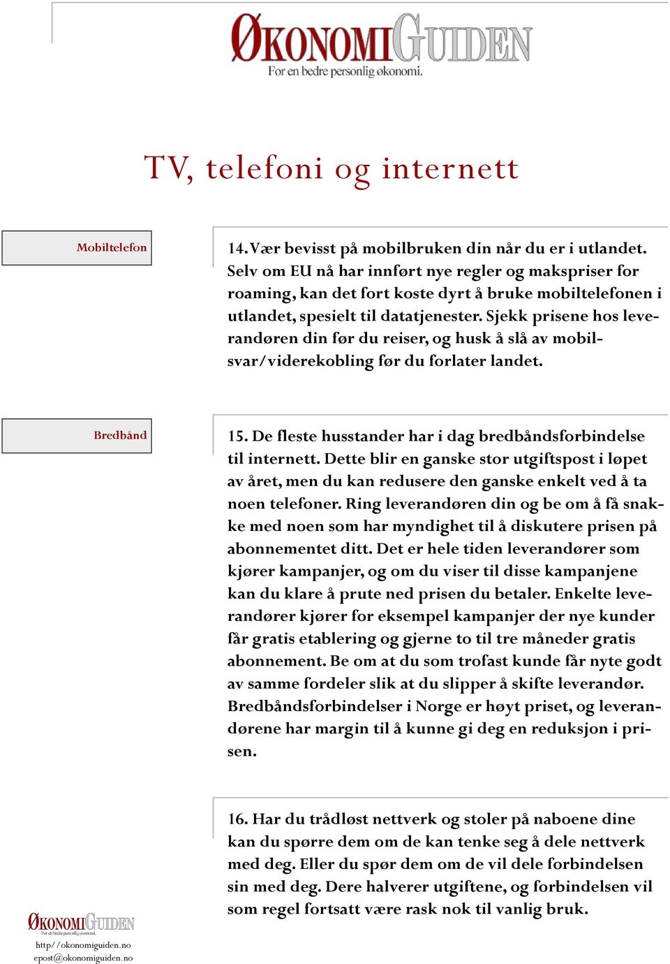 Sjekk prisene hos leverandøren din før du reiser, og husk å slå av mobilsvar/viderekobling før du forlater landet. Bredbånd 15. De fleste husstander har i dag bredbåndsforbindelse til internett.