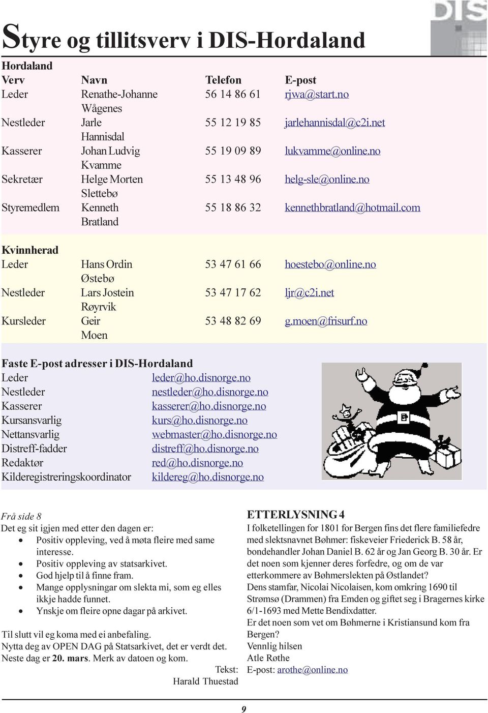 com Bratland Kvinnherad Leder Hans Ordin 53 47 61 66 hoestebo@online.no Østebø Nestleder Lars Jostein 53 47 17 62 ljr@c2i.net Røyrvik Kursleder Geir 53 48 82 69 g.moen@frisurf.