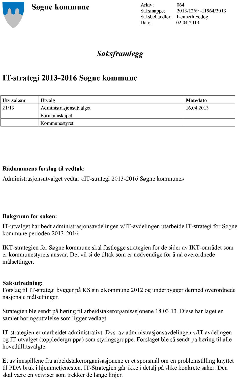 2013 Formannskapet Kommunestyret Rådmannens forslag til vedtak: Administrasjonsutvalget vedtar «IT-strategi 2013-2016 Søgne kommune» Bakgrunn for saken: IT-utvalget har bedt administrasjonsavdelingen