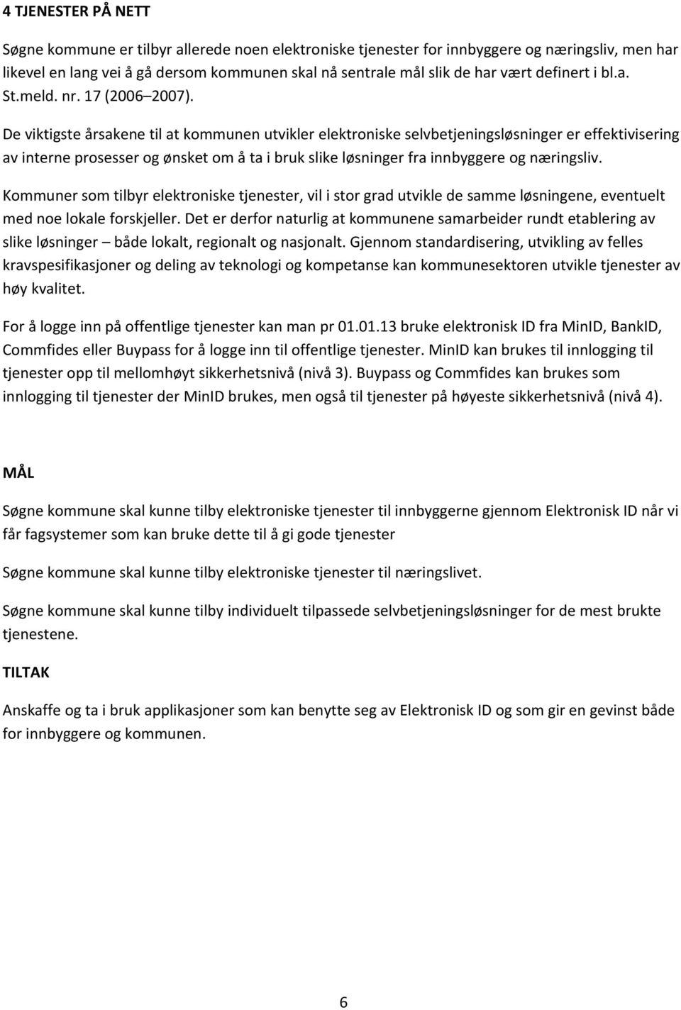 De viktigste årsakene til at kommunen utvikler elektroniske selvbetjeningsløsninger er effektivisering av interne prosesser og ønsket om å ta i bruk slike løsninger fra innbyggere og næringsliv.