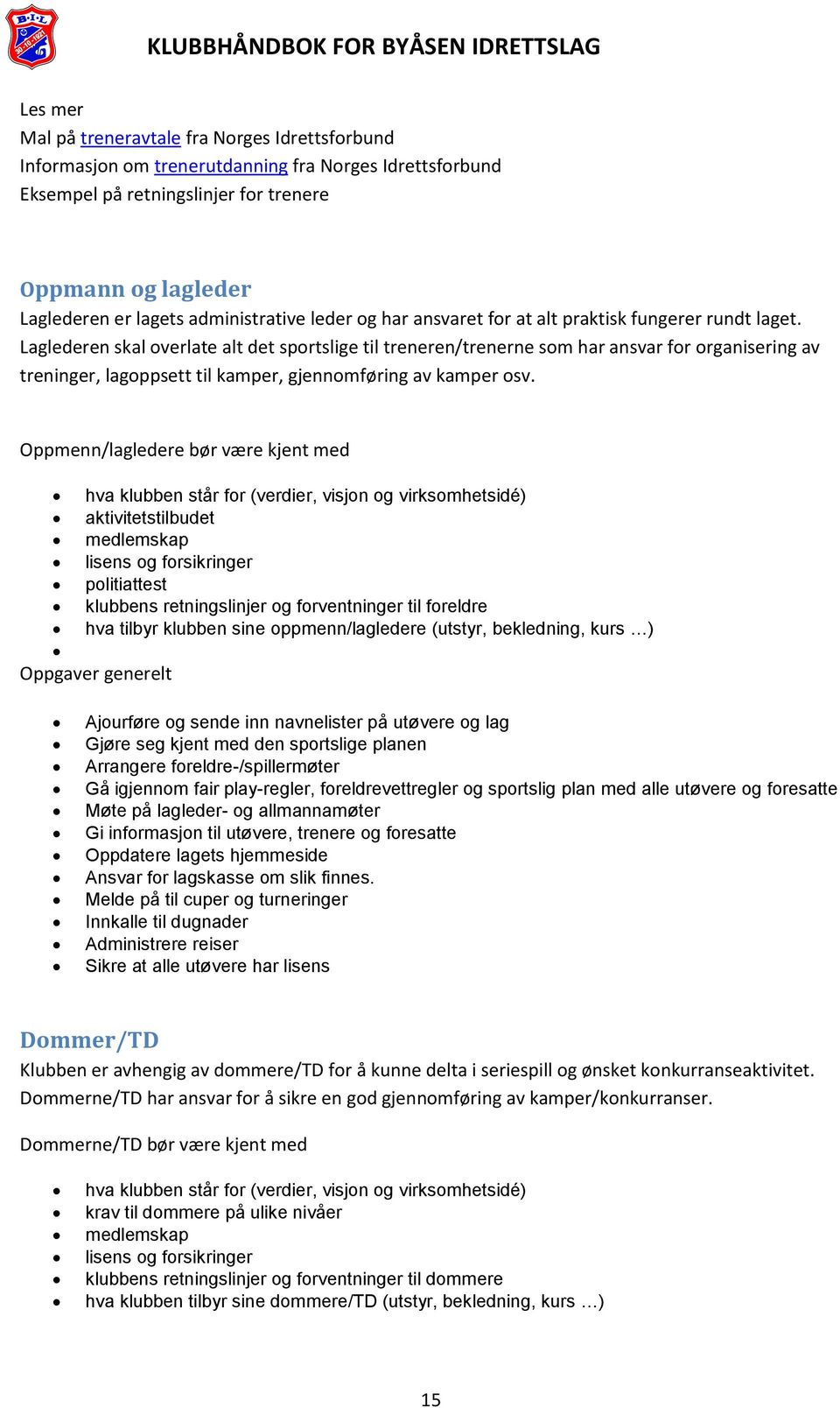 Laglederen skal overlate alt det sportslige til treneren/trenerne som har ansvar for organisering av treninger, lagoppsett til kamper, gjennomføring av kamper osv.