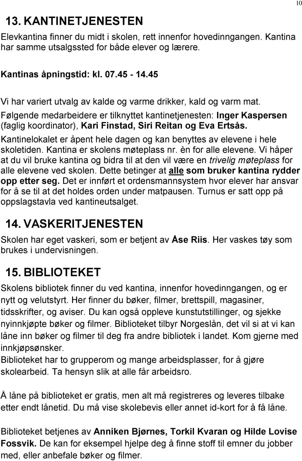 Følgende medarbeidere er tilknyttet kantinetjenesten: Inger Kaspersen (faglig koordinator), Kari Finstad, Siri Reitan og Eva Ertsås.