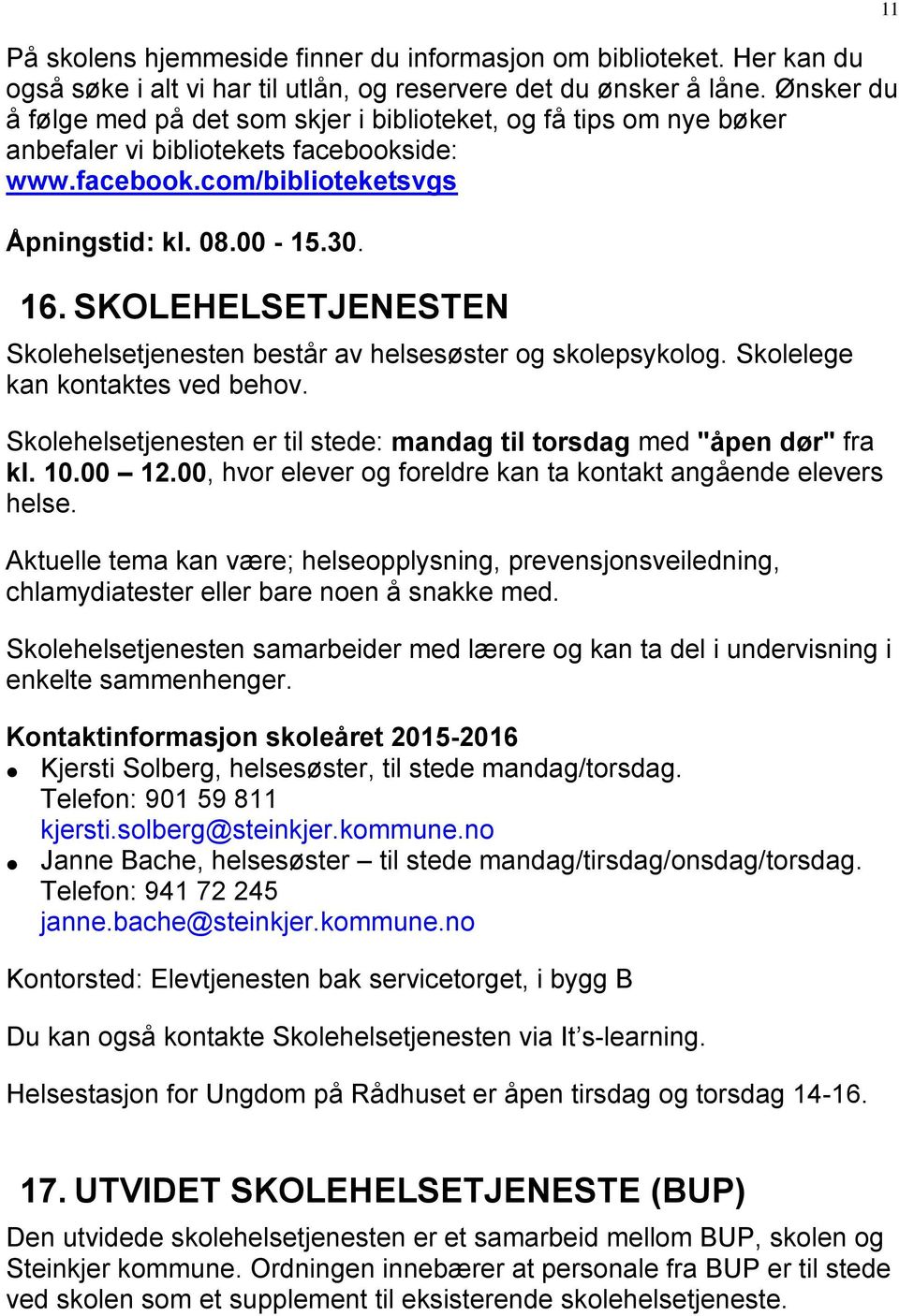 SKOLEHELSETJENESTEN Skolehelsetjenesten består av helsesøster og skolepsykolog. Skolelege kan kontaktes ved behov. Skolehelsetjenesten er til stede: mandag til torsdag med "åpen dør" fra kl. 10.00 12.