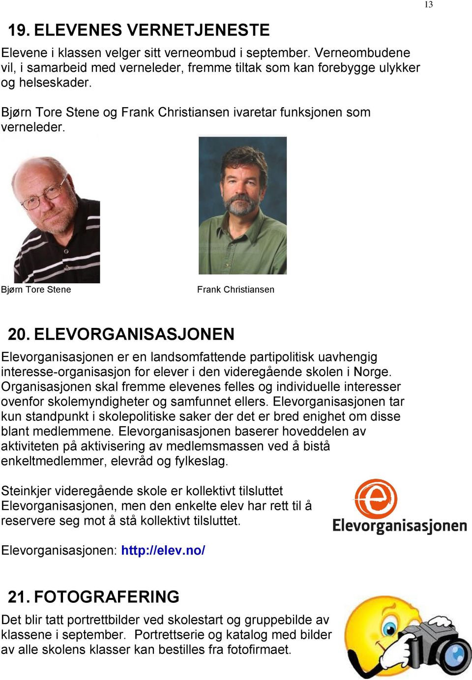 ELEVORGANISASJONEN Elevorganisasjonen er en landsomfattende partipolitisk uavhengig interesse-organisasjon for elever i den videregående skolen i Norge.