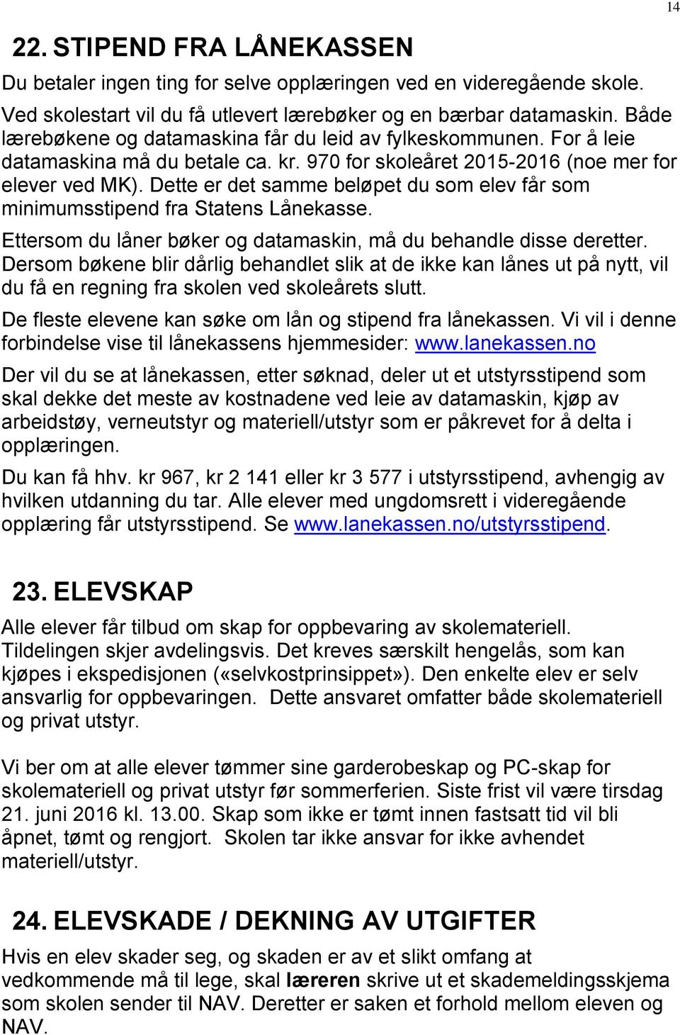 Dette er det samme beløpet du som elev får som minimumsstipend fra Statens Lånekasse. Ettersom du låner bøker og datamaskin, må du behandle disse deretter.