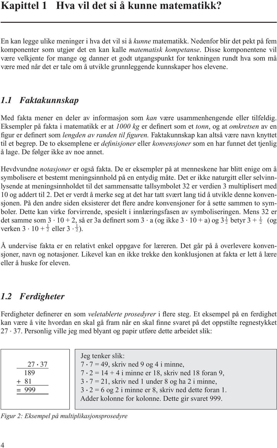 Disse komponentene vil være velkjente for mange og danner et godt utgangspunkt for tenkningen rundt hva som må være med når det er tale om å utvikle grunnleggende kunnskaper hos elevene. 1.