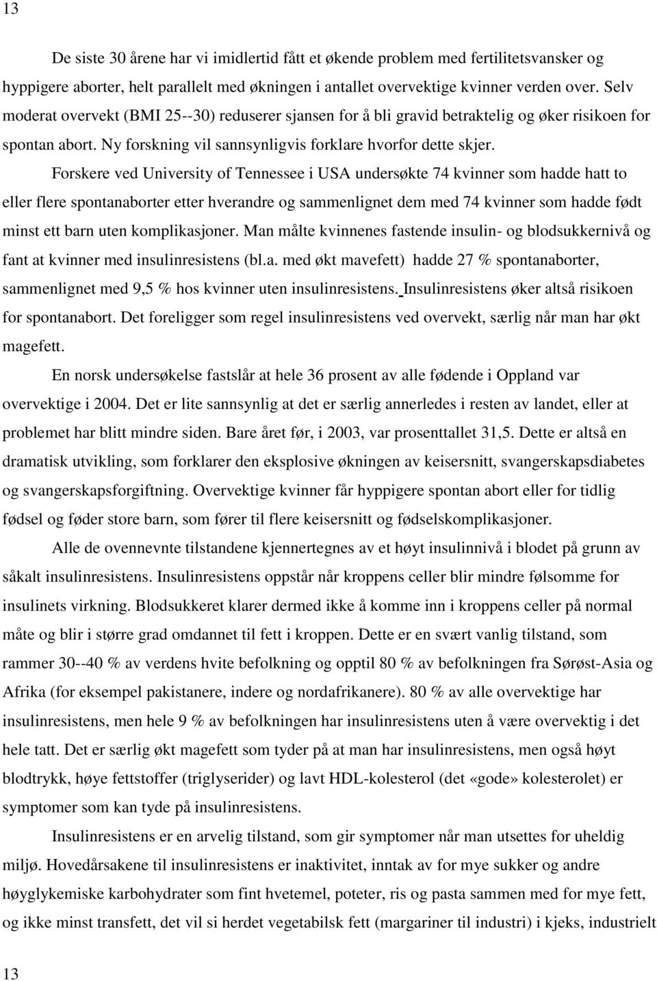 Forskere ved University of Tennessee i USA undersøkte 74 kvinner som hadde hatt to eller flere spontanaborter etter hverandre og sammenlignet dem med 74 kvinner som hadde født minst ett barn uten